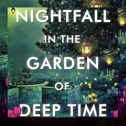 Nightfall in the Garden of Deep Time