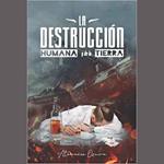 LA DESTRUCCIÓN HUMANA Y DE LA TIERRA (Atanacio Ozuna)