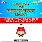 Unveling The Mario Bros Legacy: Decoding The Success Behind One Of Gaming's Most Iconic Franchises