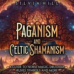 Paganism and Celtic Shamanism: A Guide to Norse Magic, Druidism, Runes, Symbols, and More