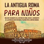 La antigua Roma para niños: Una guía fascinante de la historia de Roma, desde el surgimiento de la República hasta Bizancio, pasando por el Imperio romano