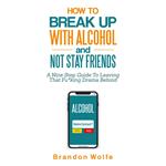 How To Break Up With Alcohol and Not Stay Friends