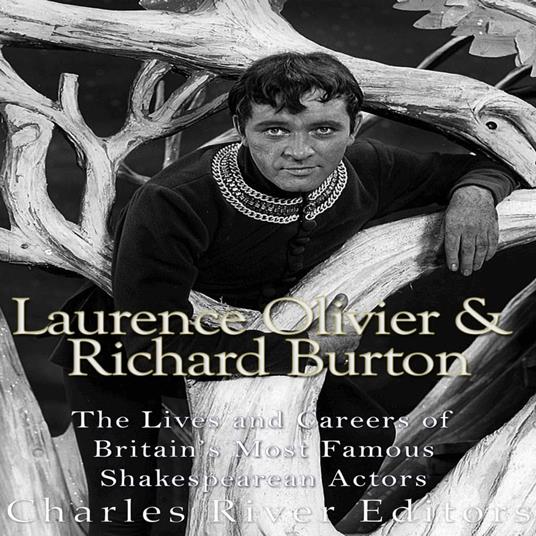 Laurence Olivier and Richard Burton: The Lives and Careers of Britain’s Most Famous Shakespearean Actors