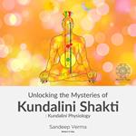 Unlocking the Mysteries of Kundalini Shakti : Kundalini Physiology