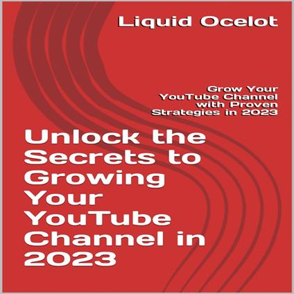 Unlock the Secrets to Growing Your YouTube Channel in 2023