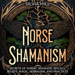 Norse Shamanism: Secrets of Nordic Shamanic Rituals, Beliefs, Magic, Herbalism, and Practices