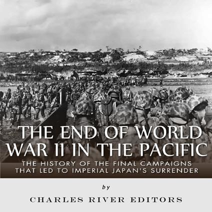 End of World War II in the Pacific, The: The History of the Final Campaigns that Led to Imperial Japan’s Surrender