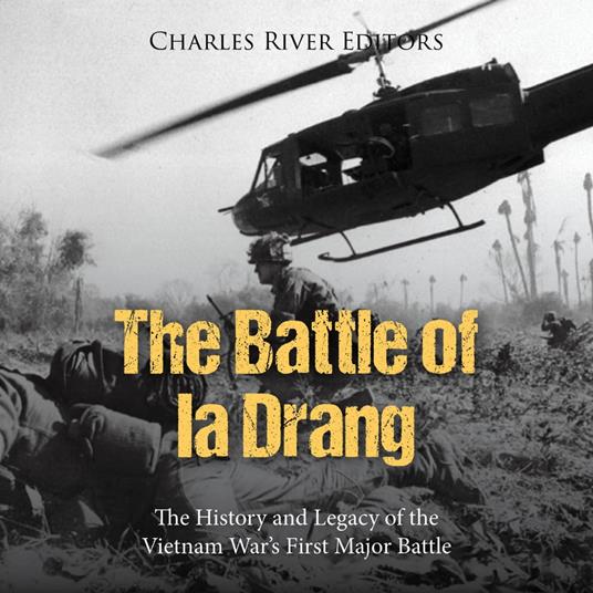 Battle of Ia Drang, The: The History and Legacy of the Vietnam War’s First Major Battle