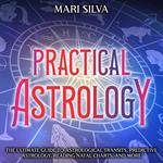 Practical Astrology: The Ultimate Guide to Astrological Transits, Predictive Astrology, Reading Natal Charts, and More