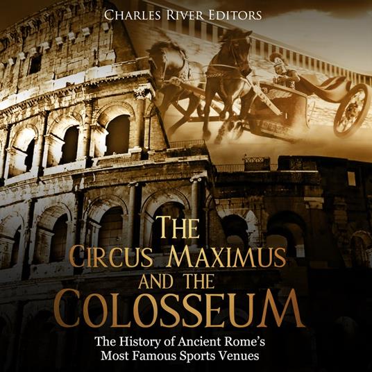 Circus Maximus and the Colosseum, The: The History of Ancient Rome’s Most Famous Sports Venues