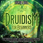 Druidism for Beginners: An Essential Guide to Druidry and Everything You Need to Know about Druid Magic, Solitary Druids, and Celtic Spirituality