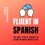 Fluent in Spanish. The Best Tips & Tricks to Learn Spanish Super Fast