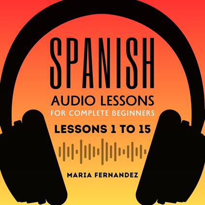 Spanish Audio Lessons for Complete Beginners: Lessons 1 to 15