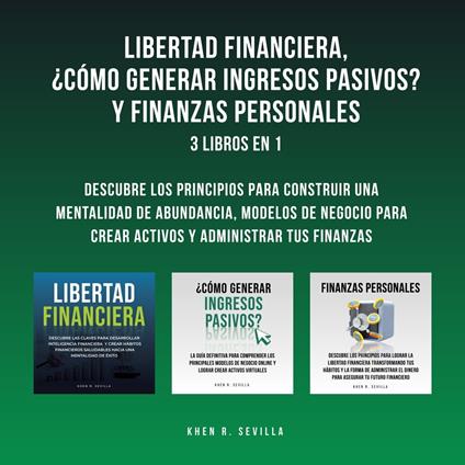 Libertad Financiera, ¿Cómo Generar Ingresos Pasivos? Y Finanzas Personales: 3 Libros En 1: Descubre Los Principios Para Construir Una Mentalidad De Abundancia, Modelos De Negocio Para Crear Activos y Administrar Tus Finanzas