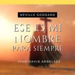 Ese es Mi Nombre Para Siempre - Conferencias de Neville Goddard Traducidas y Actualizadas