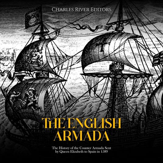 English Armada, The: The History of the Counter Armada Sent by Queen Elizabeth to Spain in 1589