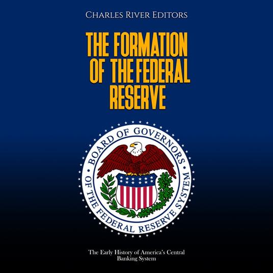 Formation of the Federal Reserve, The: The Early History of America’s Central Banking System