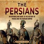Persians, The: An Enthralling Guide to the History of Persia and the Persian Empire