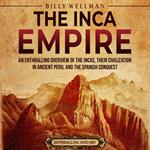 Inca Empire, The: An Enthralling Overview of the Incas, Their Civilization in Ancient Peru, and the Spanish Conquest