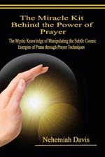 The Miracle Kit Behind the Power of Prayer: The Mystic Knowledge of Manipulating the Subtle Cosmic Energies of Prana through Prayer Techniques