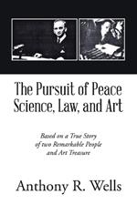 The Pursuit of Peace Science, Law, and Art: Based on a True Story of two Remarkable People and Art Treasure