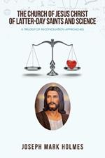 The Church of Jesus Christ of Latter-Day Saints and Science: A Trilogy of Reconciliation Approaches