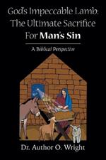 God's Impeccable Lamb: The Ultimate Sacrifice For Man's Sin: A Biblical Perspective