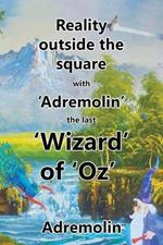 Reality outside the square with 'Adremolin' the last 'Wizard' of 'Oz'