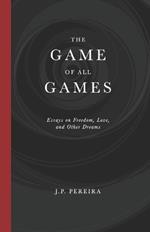 The Game of All Games: Essays on Freedom, Love, and Other Dreams