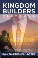 Kingdom Builders Playbook: Ultimate Guide for Leadership, Investing, Stewardship, and Taxes