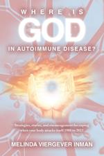 Where is God in Autoimmune Disease?: Strategies, stories, and encouragement for coping when your body attacks itself 1988 to 2023