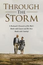 Through The Storm: A Husband's Chronicle of His Wife's Battle with Cancer and His Own Battle with Unbelief