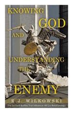 Knowing God and Understanding the Enemy: The Spiritual Battles That Influence All Our Relationships