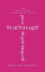 From Fear to Faith My Life with God: How the Love of God Rescued Me from Abuse