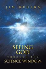 Seeing God Through The Science Window: Pondering the Wonders of Science, Scripture, and Tradition in a Modern Context for Deeper Faith