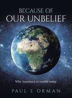 Because of Our Unbelief: Why America is in trouble today.