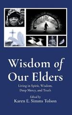 Wisdom of Our Elders: Living in Spirit, Wisdom, Deep Mercy, and Truth