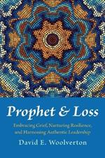 Prophet and Loss: Embracing Grief, Nurturing Resilience, and Harnessing Authentic Leadership