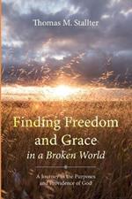 Finding Freedom and Grace in a Broken World: A Journey in the Purposes and Providence of God