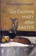 On Courting Mary After Easter: Poems