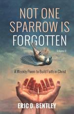 Not One Sparrow Is Forgotten, Volume II: A Weekly Poem to Build Faith in Christ