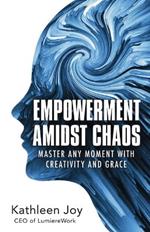 Empowerment Amidst Chaos: Master Any Moment with Creativity and Grace