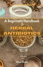 From Nature's Pharmacy: A Beginners Handbook Book To Herbal Antibiotics: Boost Your Immune System fight infection and stay Healthy Naturally