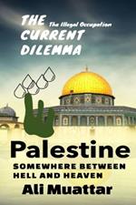 Palestine: Somewhere Between Hell and Heaven (The Current Dilemma and Unraveling the Historical, Political, and Social Complexities of the Israeli-Palestinian Conflict)