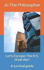 Let's Escape The 9-5, Shall We?: A survival guide