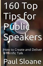 160 Top Tips for Public Speakers: How to Create and Deliver a Terrific Talk