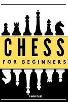 Chess For Beginners: Discover how to become a Chess master. Learn all the fundamentals, opening, strategies, tactics, and much more. Including a focus on the benefits of this game