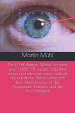 Der LASIK-Betrug: Wieso Sie nach einer LASIK-OP wieder schlechter sehen und wie man seine Sehkraft auf natürliche Weise verbessert. Eine Abrechnung mit der Augenlaser-Industrie ...