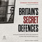 Britain's Secret Defences: Civilian Saboteurs, Spies and Assassins During the Second World War