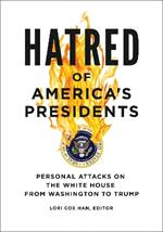 Hatred of America's Presidents: Personal Attacks on the White House from Washington to Trump